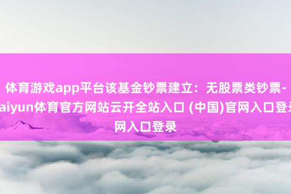 体育游戏app平台该基金钞票建立：无股票类钞票-kaiyun体育官方网站云开全站入口 (中国)官网入口登录