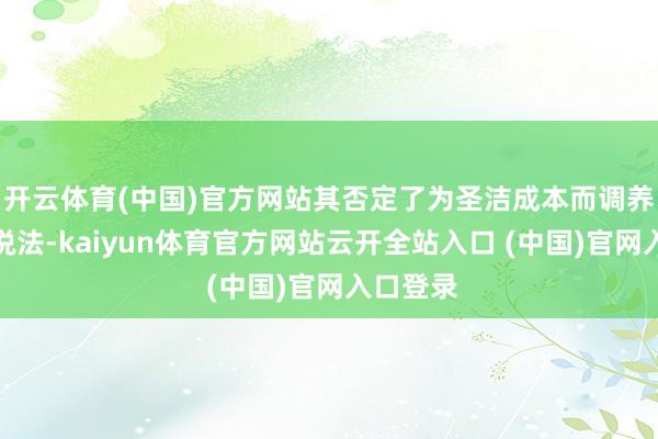 开云体育(中国)官方网站其否定了为圣洁成本而调养原料的说法-kaiyun体育官方网站云开全站入口 (中国)官网入口登录