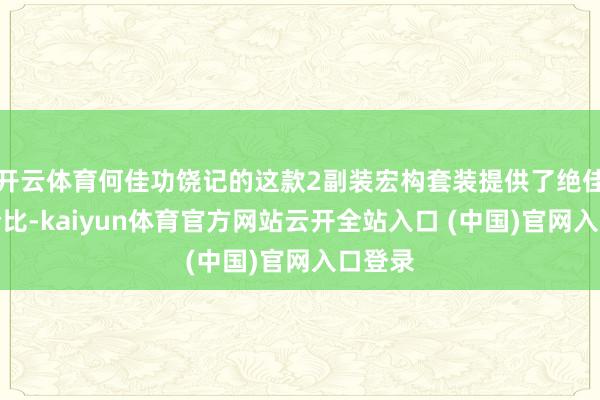 开云体育何佳功饶记的这款2副装宏构套装提供了绝佳的性价比-kaiyun体育官方网站云开全站入口 (中国)官网入口登录