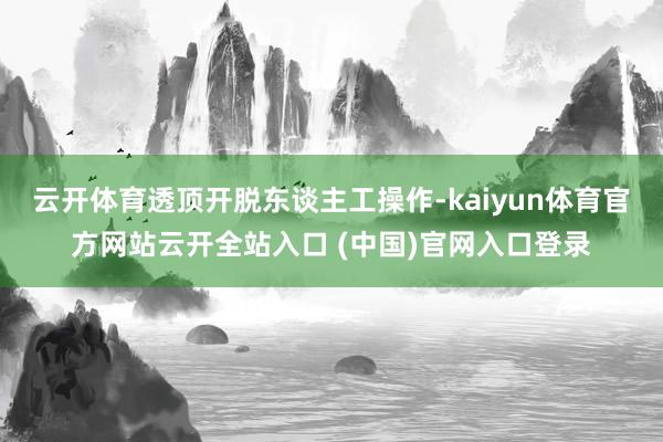 云开体育透顶开脱东谈主工操作-kaiyun体育官方网站云开全站入口 (中国)官网入口登录