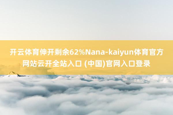 开云体育伸开剩余62%Nana-kaiyun体育官方网站云开全站入口 (中国)官网入口登录