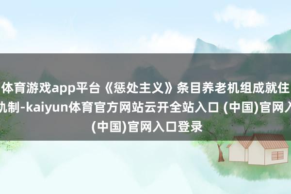 体育游戏app平台《惩处主义》条目养老机组成就住院评估轨制-kaiyun体育官方网站云开全站入口 (中国)官网入口登录