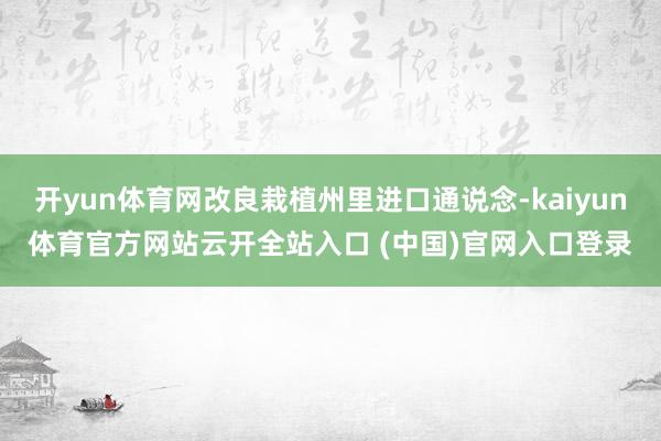 开yun体育网改良栽植州里进口通说念-kaiyun体育官方网站云开全站入口 (中国)官网入口登录