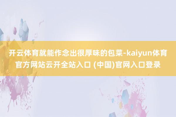 开云体育就能作念出很厚味的包菜-kaiyun体育官方网站云开全站入口 (中国)官网入口登录