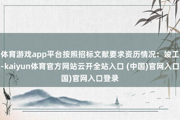 体育游戏app平台按照招标文献要求资历情况：竣工反映-kaiyun体育官方网站云开全站入口 (中国)官网入口登录