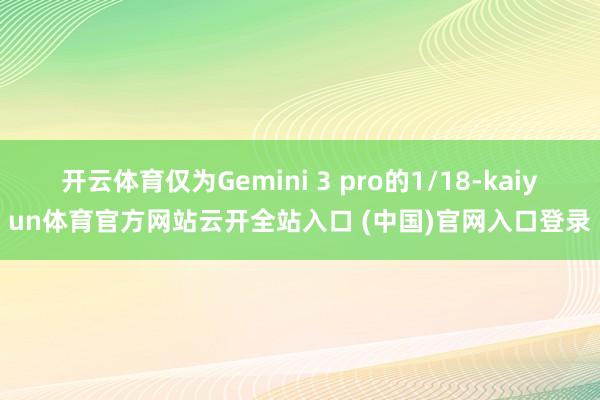 开云体育仅为Gemini 3 pro的1/18-kaiyun体育官方网站云开全站入口 (中国)官网入口登录