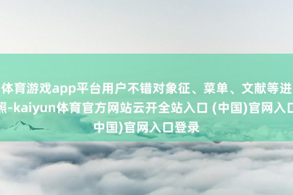 体育游戏app平台用户不错对象征、菜单、文献等进行拍照-kaiyun体育官方网站云开全站入口 (中国)官网入口登录