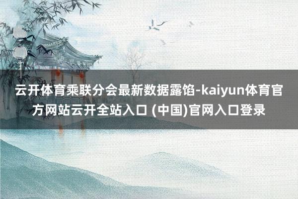 云开体育乘联分会最新数据露馅-kaiyun体育官方网站云开全站入口 (中国)官网入口登录