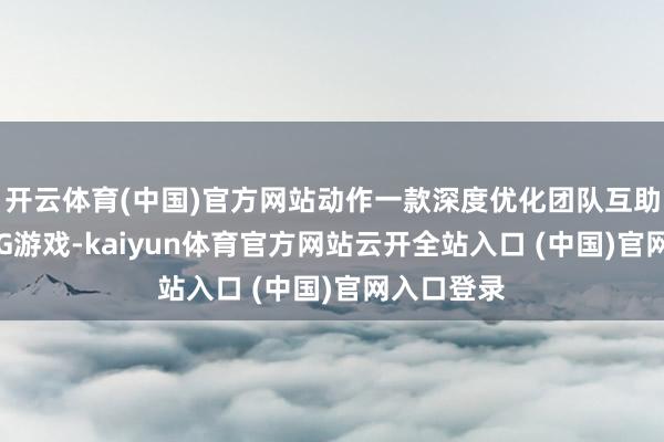 开云体育(中国)官方网站动作一款深度优化团队互助体验的SLG游戏-kaiyun体育官方网站云开全站入口 (中国)官网入口登录