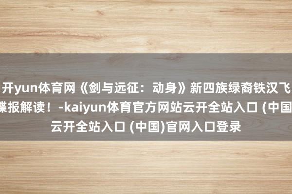 开yun体育网《剑与远征:动身》新四族绿裔铁汉飞鼠妹?新铁汉谍报解读!-kaiyun体育官方网站云开全站入口 (中国)官网入口登录