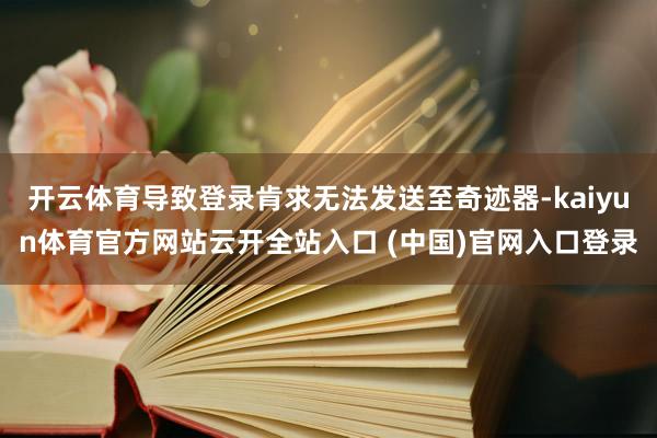 开云体育导致登录肯求无法发送至奇迹器-kaiyun体育官方网站云开全站入口 (中国)官网入口登录