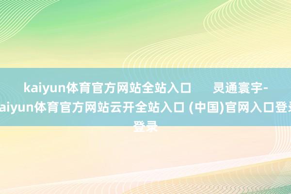 kaiyun体育官方网站全站入口      灵通寰宇-kaiyun体育官方网站云开全站入口 (中国)官网入口登录