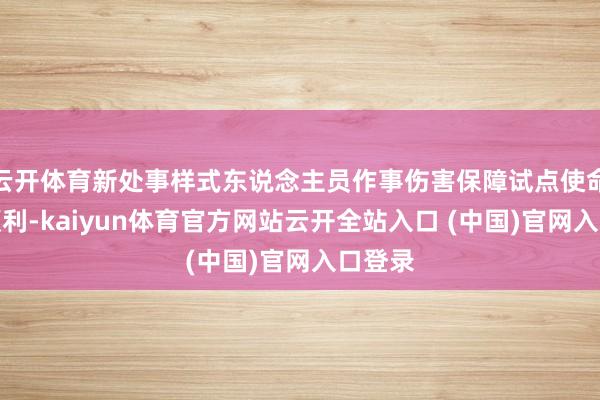 云开体育新处事样式东说念主员作事伤害保障试点使命阐扬顺利-kaiyun体育官方网站云开全站入口 (中国)官网入口登录