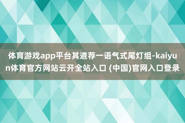 体育游戏app平台其遴荐一语气式尾灯组-kaiyun体育官方网站云开全站入口 (中国)官网入口登录