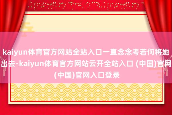 kaiyun体育官方网站全站入口一直念念考若何将她的尸体运出去-kaiyun体育官方网站云开全站入口 (中国)官网入口登录