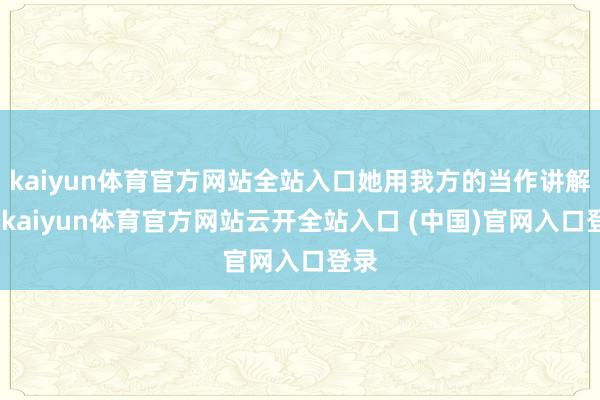 kaiyun体育官方网站全站入口她用我方的当作讲解了-kaiyun体育官方网站云开全站入口 (中国)官网入口登录