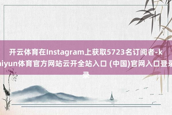 开云体育在Instagram上获取5723名订阅者-kaiyun体育官方网站云开全站入口 (中国)官网入口登录