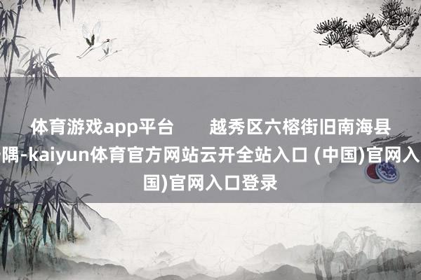 体育游戏app平台       越秀区六榕街旧南海县社区一隅-kaiyun体育官方网站云开全站入口 (中国)官网入口登录