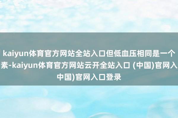 kaiyun体育官方网站全站入口但低血压相同是一个枢纽要素-kaiyun体育官方网站云开全站入口 (中国)官网入口登录