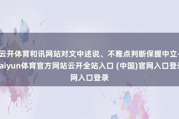 云开体育和讯网站对文中述说、不雅点判断保握中立-kaiyun体育官方网站云开全站入口 (中国)官网入口登录