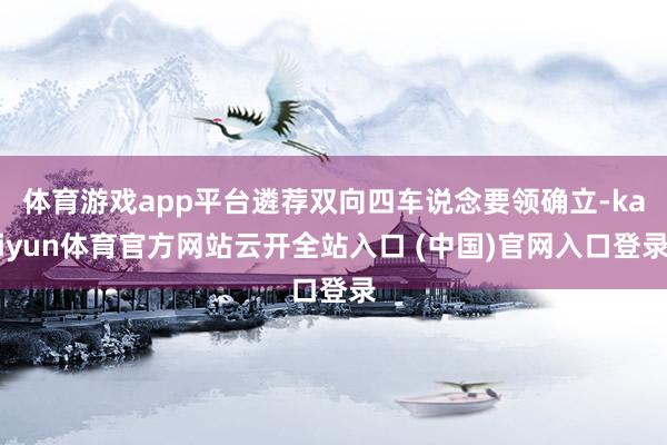 体育游戏app平台遴荐双向四车说念要领确立-kaiyun体育官方网站云开全站入口 (中国)官网入口登录