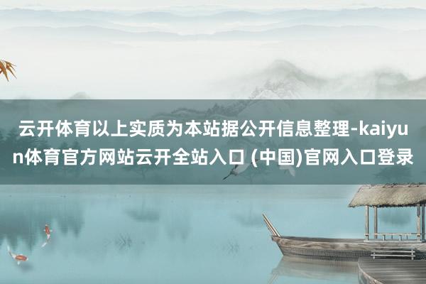云开体育以上实质为本站据公开信息整理-kaiyun体育官方网站云开全站入口 (中国)官网入口登录