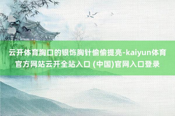 云开体育胸口的银饰胸针偷偷提亮-kaiyun体育官方网站云开全站入口 (中国)官网入口登录