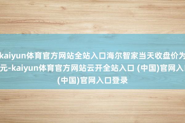 kaiyun体育官方网站全站入口海尔智家当天收盘价为25.99元-kaiyun体育官方网站云开全站入口 (中国)官网入口登录